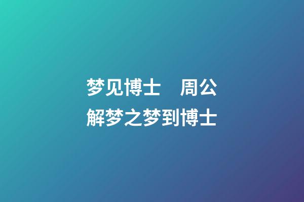 梦见博士　周公解梦之梦到博士